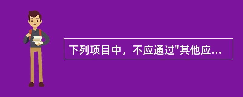 下列项目中，不应通过"其他应付款"科目核算的是（）。