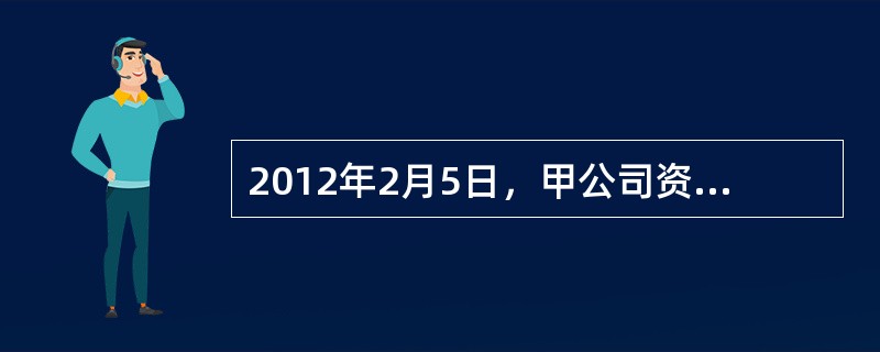 2012年2月5日，甲公司资产管理部门建议管理层将一闲置办公楼用于出租。2012