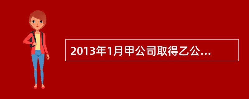 2013年1月甲公司取得乙公司一项土地使用权，取得价款为1000万元，乙公司出售