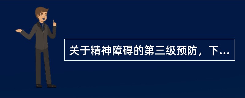 关于精神障碍的第三级预防，下列说法错误的是（）