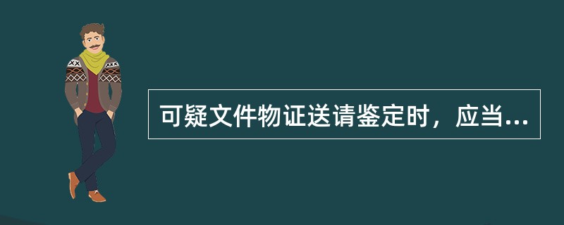 可疑文件物证送请鉴定时，应当向物证鉴定机构提交的材料有（）。