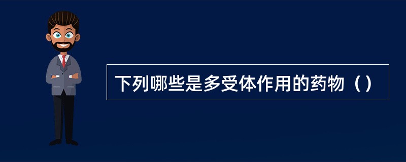 下列哪些是多受体作用的药物（）