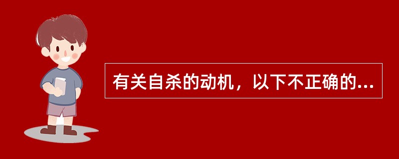 有关自杀的动机，以下不正确的是（）