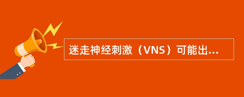 迷走神经刺激（VNS）可能出现（）