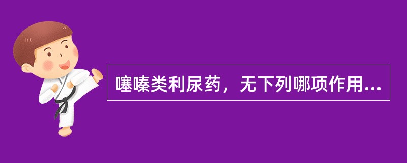 噻嗪类利尿药，无下列哪项作用（）