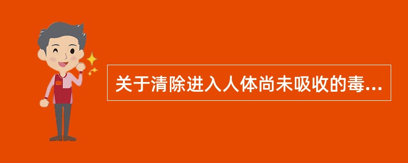 关于清除进入人体尚未吸收的毒物，哪项不正确（）