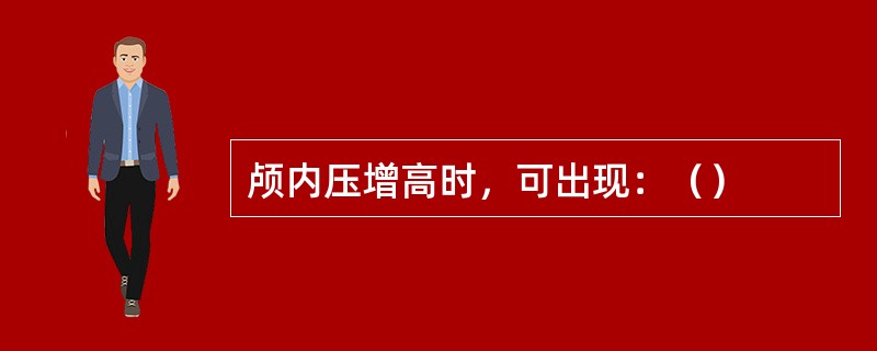 颅内压增高时，可出现：（）