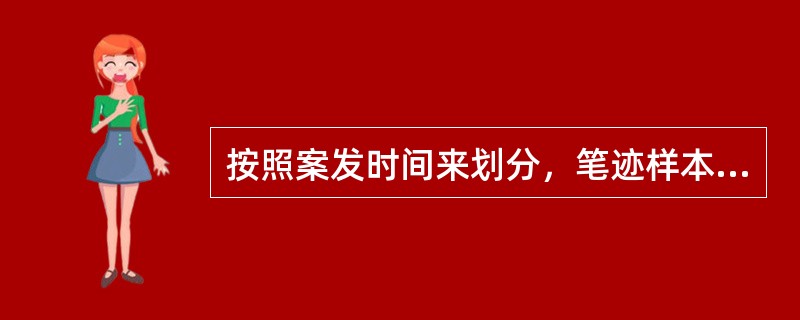 按照案发时间来划分，笔迹样本可分为（）。