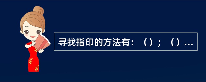 寻找指印的方法有：（）；（）；（）。