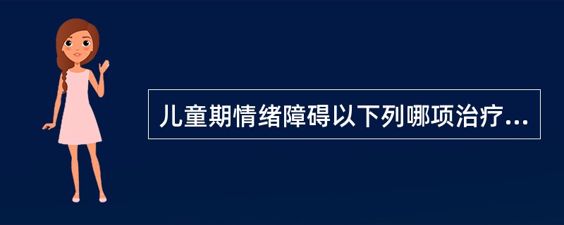 儿童期情绪障碍以下列哪项治疗为主（）