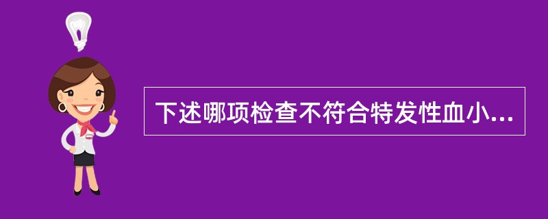 下述哪项检查不符合特发性血小板减少性紫癜诊断：（）