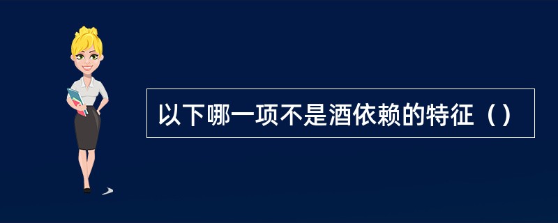 以下哪一项不是酒依赖的特征（）