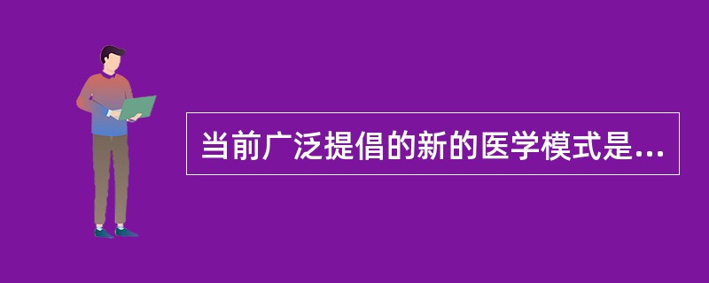 当前广泛提倡的新的医学模式是（）