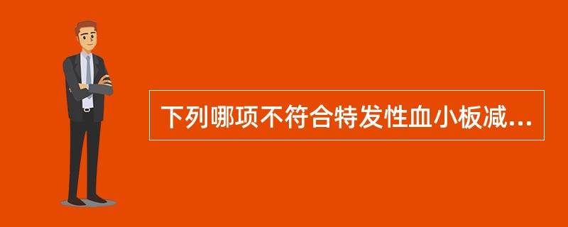 下列哪项不符合特发性血小板减少性紫癜：（）