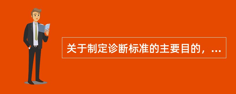 关于制定诊断标准的主要目的，下列说法哪项不对（）