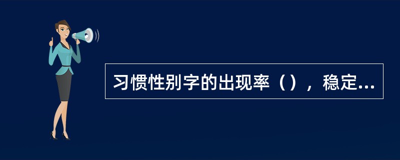 习惯性别字的出现率（），稳定性（）。在笔迹鉴定中有时能起到重要作用。