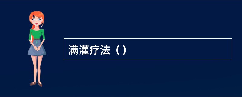 满灌疗法（）