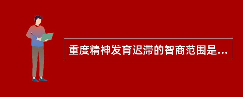 重度精神发育迟滞的智商范围是指（）