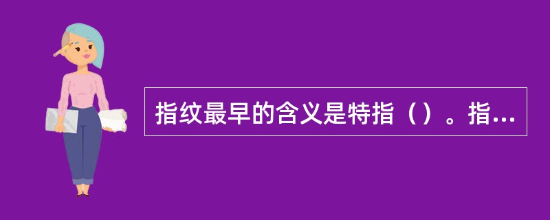 指纹最早的含义是特指（）。指印是指（）。