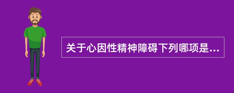 关于心因性精神障碍下列哪项是错误的（）