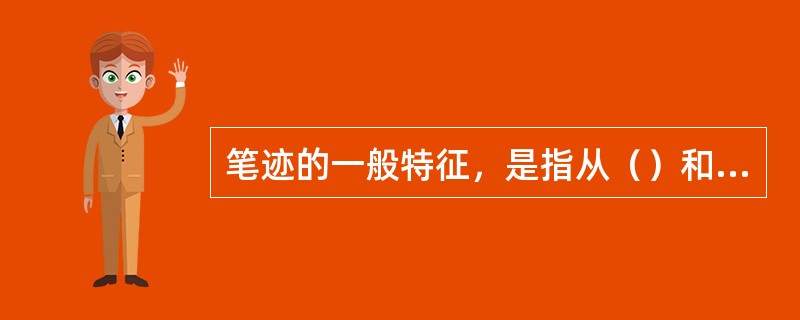 笔迹的一般特征，是指从（）和（）反映出来的书写动作习惯的总体特征。