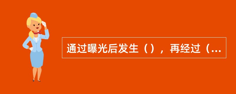 通过曝光后发生（），再经过（）、（）等加工处理，能形成被拍景物影像的一种材料。通