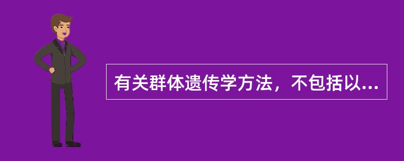 有关群体遗传学方法，不包括以下哪种方法：（）