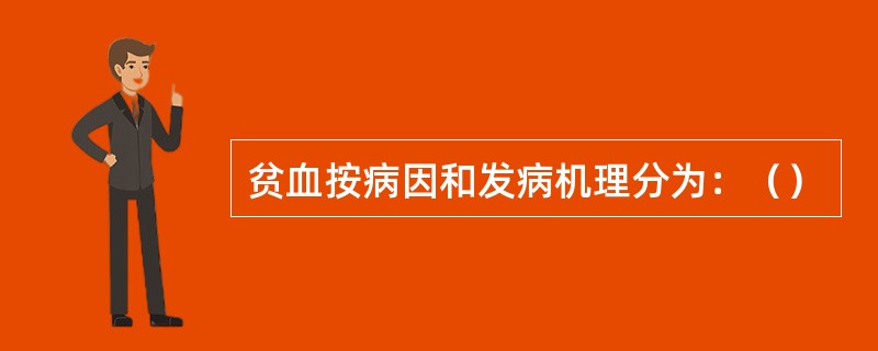 贫血按病因和发病机理分为：（）