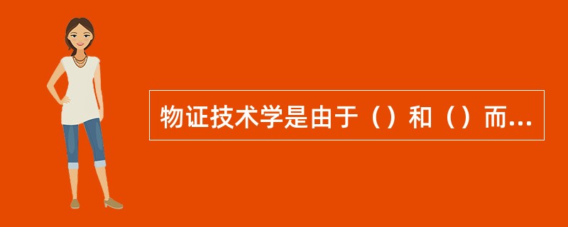 物证技术学是由于（）和（）而产生和发展的一门学科。