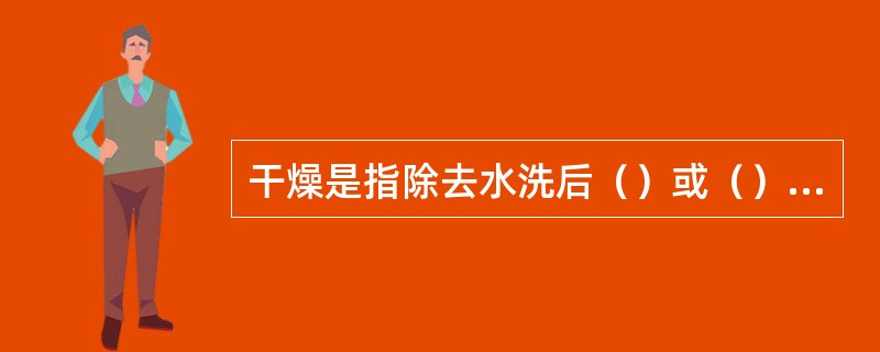 干燥是指除去水洗后（）或（）的水分。