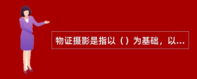 物证摄影是指以（）为基础，以（）、（）和（）为目的，以案件中的物证及可能成为物证