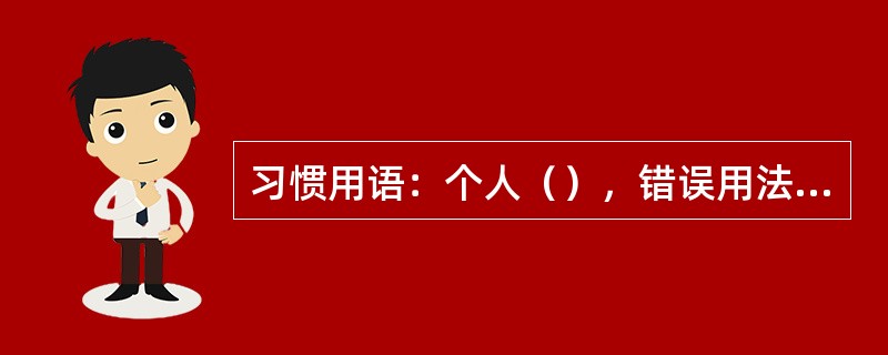 习惯用语：个人（），错误用法等。