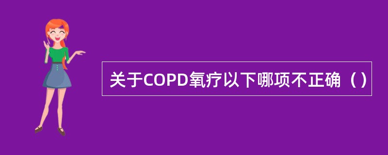 关于COPD氧疗以下哪项不正确（）