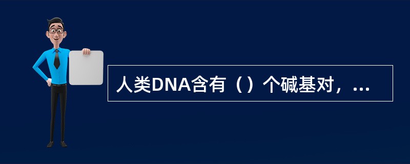 人类DNA含有（）个碱基对，其中约（）的DNA序列是相同的，另外（）在个体间有差