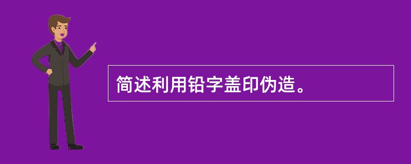 简述利用铅字盖印伪造。