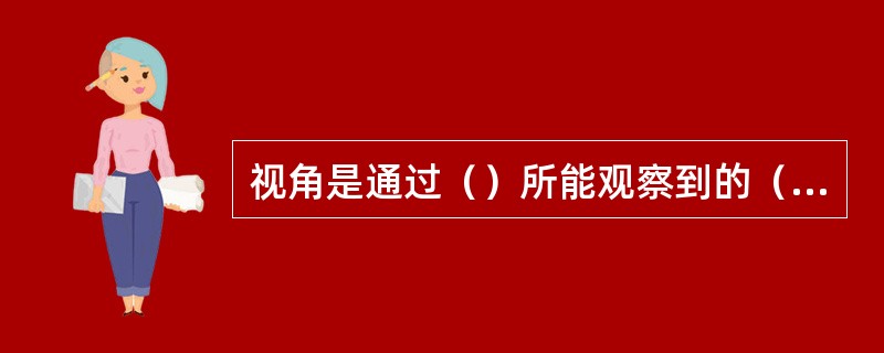 视角是通过（）所能观察到的（），这个范围与镜头所形成的（）就是视角，也称（）。视