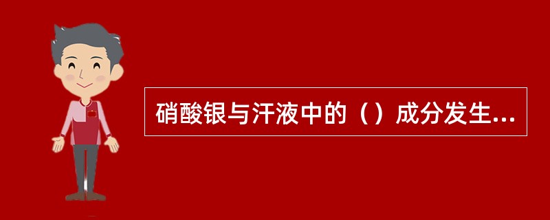 硝酸银与汗液中的（）成分发生反应，生成（），（）在光线的作用下分解出（），沉淀在