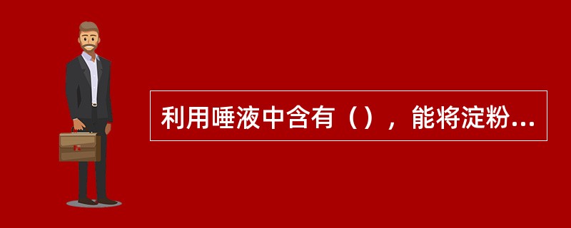 利用唾液中含有（），能将淀粉分解为（），淀粉遇碘变（），（）遇碘不变（）。