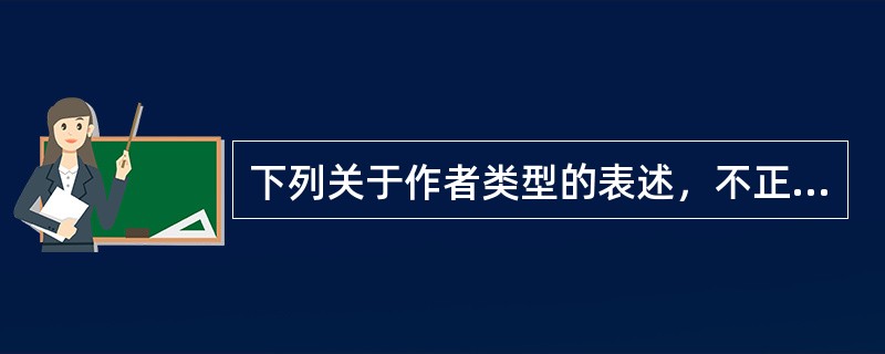 下列关于作者类型的表述，不正确的是（）。