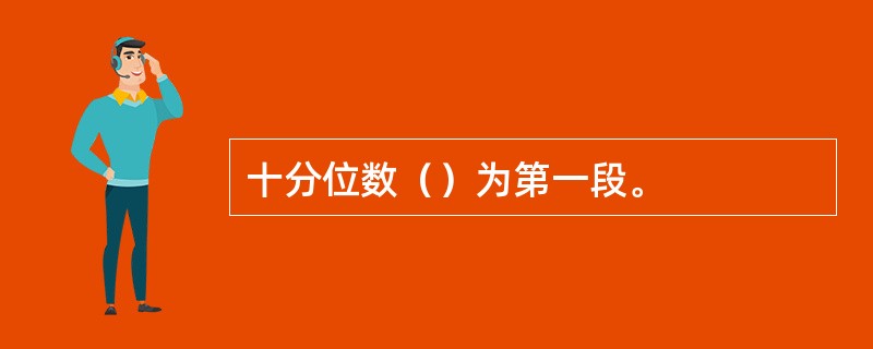 十分位数（）为第一段。