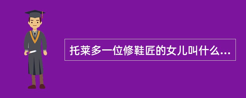 托莱多一位修鞋匠的女儿叫什么名字？（）