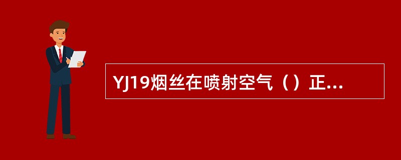 YJ19烟丝在喷射空气（）正压吹风的作用下由集流管抛向竖风道，由气流将烟丝送至吸