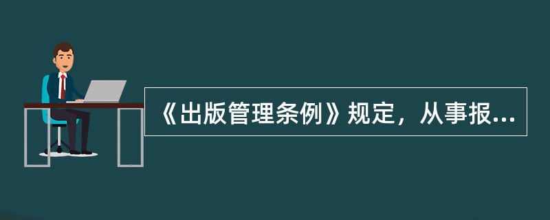 《出版管理条例》规定，从事报纸、期刊、图书（）的单位和个人，经县级人民政府出版行