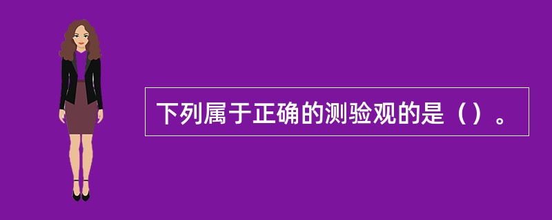 下列属于正确的测验观的是（）。