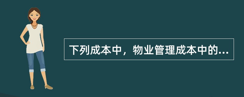 下列成本中，物业管理成本中的原材料成本属于（）。