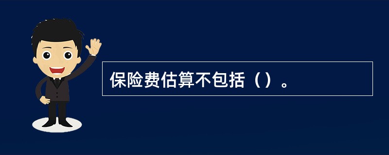 保险费估算不包括（）。