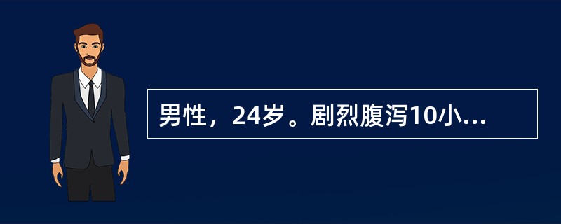 男性，24岁。剧烈腹泻10小时，约20次，呕吐7～8次来诊。粪便呈米泔样，量多无