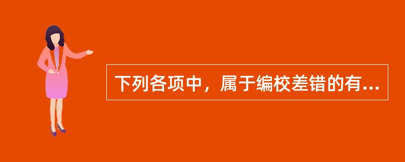 下列各项中，属于编校差错的有（）。