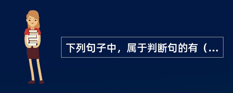 下列句子中，属于判断句的有（）。