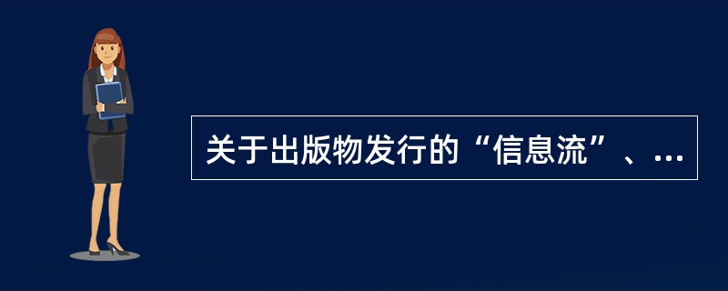 关于出版物发行的“信息流”、“商流”、“物流”、“资金流”，下列表述中正确的是（